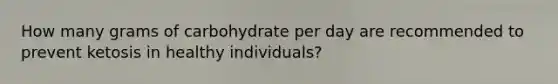 How many grams of carbohydrate per day are recommended to prevent ketosis in healthy individuals?