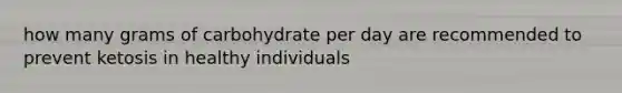 how many grams of carbohydrate per day are recommended to prevent ketosis in healthy individuals