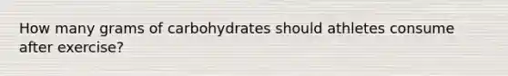 How many grams of carbohydrates should athletes consume after exercise?