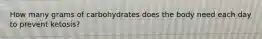 How many grams of carbohydrates does the body need each day to prevent ketosis?