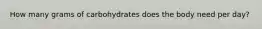 How many grams of carbohydrates does the body need per day?
