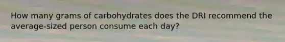 How many grams of carbohydrates does the DRI recommend the average-sized person consume each day?