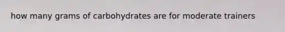 how many grams of carbohydrates are for moderate trainers
