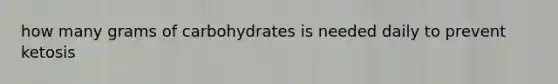 how many grams of carbohydrates is needed daily to prevent ketosis