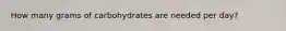 How many grams of carbohydrates are needed per day?