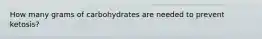 How many grams of carbohydrates are needed to prevent ketosis?