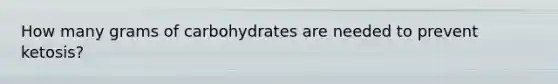 How many grams of carbohydrates are needed to prevent ketosis?