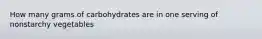 How many grams of carbohydrates are in one serving of nonstarchy vegetables