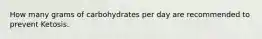 How many grams of carbohydrates per day are recommended to prevent Ketosis.