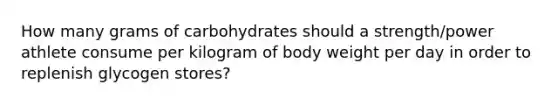 How many grams of carbohydrates should a strength/power athlete consume per kilogram of body weight per day in order to replenish glycogen stores?