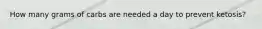 How many grams of carbs are needed a day to prevent ketosis?