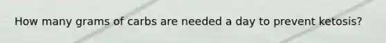 How many grams of carbs are needed a day to prevent ketosis?
