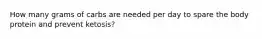 How many grams of carbs are needed per day to spare the body protein and prevent ketosis?