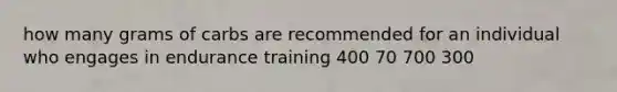 how many grams of carbs are recommended for an individual who engages in endurance training 400 70 700 300