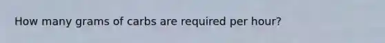 How many grams of carbs are required per hour?