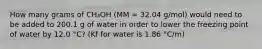 How many grams of CH₃OH (MM = 32.04 g/mol) would need to be added to 200.1 g of water in order to lower the freezing point of water by 12.0 °C? (Kf for water is 1.86 °C/m)