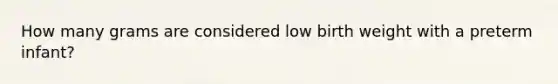 How many grams are considered low birth weight with a preterm infant?