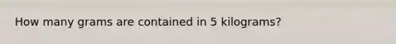 How many grams are contained in 5 kilograms?