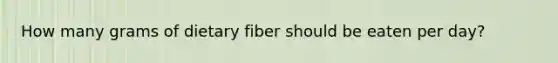 How many grams of dietary fiber should be eaten per day?