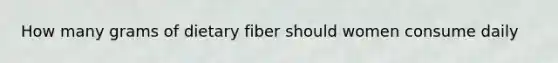 How many grams of dietary fiber should women consume daily