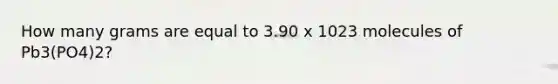 How many grams are equal to 3.90 x 1023 molecules of Pb3(PO4)2?