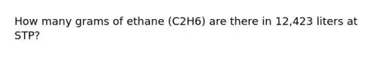 How many grams of ethane (C2H6) are there in 12,423 liters at STP?