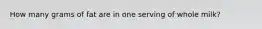 How many grams of fat are in one serving of whole milk?