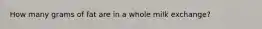 How many grams of fat are in a whole milk exchange?