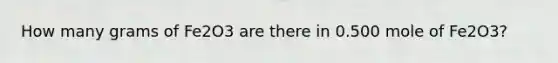 How many grams of Fe2O3 are there in 0.500 mole of Fe2O3?