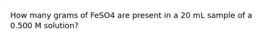 How many grams of FeSO4 are present in a 20 mL sample of a 0.500 M solution?