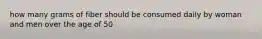 how many grams of fiber should be consumed daily by woman and men over the age of 50