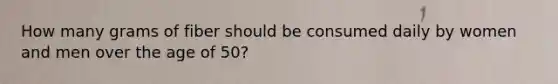 How many grams of fiber should be consumed daily by women and men over the age of 50?