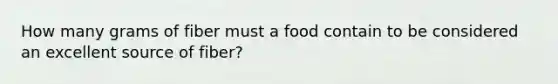 How many grams of fiber must a food contain to be considered an excellent source of fiber?