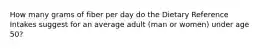 How many grams of fiber per day do the Dietary Reference Intakes suggest for an average adult (man or women) under age 50?