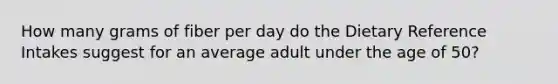 How many grams of fiber per day do the Dietary Reference Intakes suggest for an average adult under the age of 50?