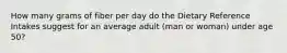 How many grams of fiber per day do the Dietary Reference Intakes suggest for an average adult (man or woman) under age 50?