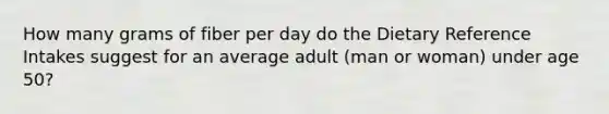 How many grams of fiber per day do the Dietary Reference Intakes suggest for an average adult (man or woman) under age 50?