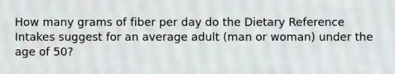 How many grams of fiber per day do the Dietary Reference Intakes suggest for an average adult (man or woman) under the age of 50?