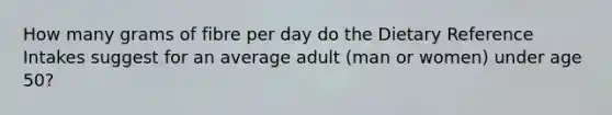 How many grams of fibre per day do the Dietary Reference Intakes suggest for an average adult (man or women) under age 50?