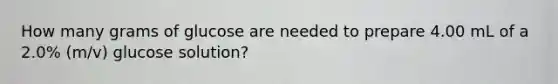 How many grams of glucose are needed to prepare 4.00 mL of a 2.0% (m/v) glucose solution?