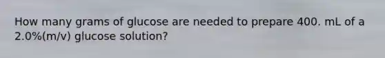 How many grams of glucose are needed to prepare 400. mL of a 2.0%(m/v) glucose solution?