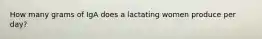 How many grams of IgA does a lactating women produce per day?