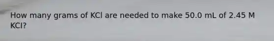 How many grams of KCl are needed to make 50.0 mL of 2.45 M KCI?