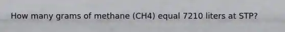 How many grams of methane (CH4) equal 7210 liters at STP?