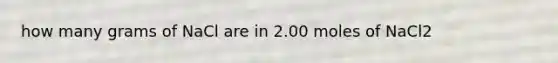 how many grams of NaCl are in 2.00 moles of NaCl2