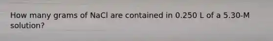 How many grams of NaCl are contained in 0.250 L of a 5.30-M solution?