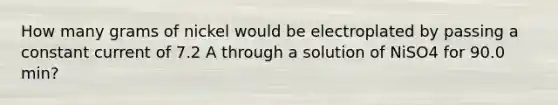 How many grams of nickel would be electroplated by passing a constant current of 7.2 A through a solution of NiSO4 for 90.0 min?