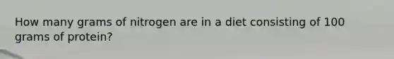 How many grams of nitrogen are in a diet consisting of 100 grams of protein?
