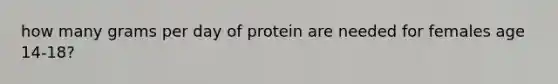 how many grams per day of protein are needed for females age 14-18?