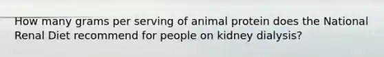 ​How many grams per serving of animal protein does the National Renal Diet recommend for people on kidney dialysis?